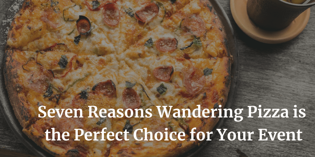 7 Reasons The Wandering Pizza is the best choice for your event